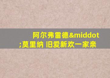 阿尔弗雷德·莫里纳 旧爱新欢一家亲